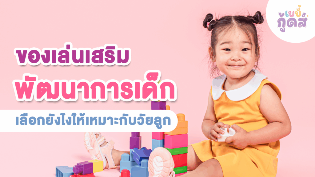 รู้ไหม? ของเล่นเสริมพัฒนาการเลือกยังไงให้เหมาะกับวัยลูก
